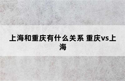 上海和重庆有什么关系 重庆vs上海